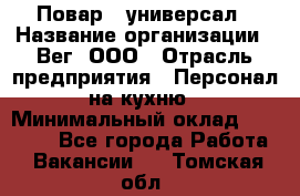 Повар - универсал › Название организации ­ Вег, ООО › Отрасль предприятия ­ Персонал на кухню › Минимальный оклад ­ 55 000 - Все города Работа » Вакансии   . Томская обл.